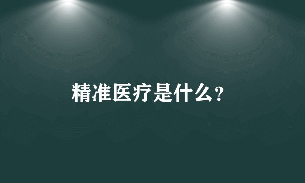 精准医疗是什么?