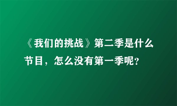 《我们的挑战》第二季是什么节目，怎么没有第一季呢？