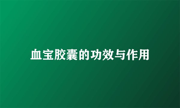 血宝胶囊的功效与作用
