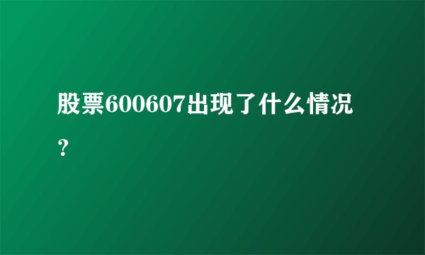 股票600607出现了什么情况？