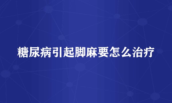 糖尿病引起脚麻要怎么治疗