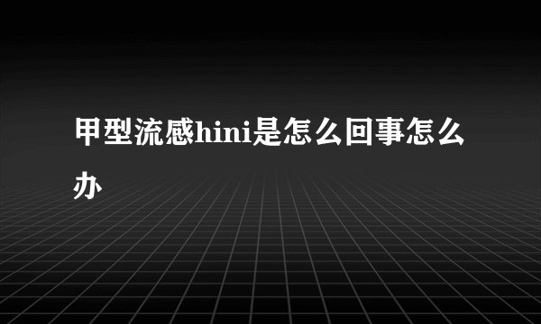 甲型流感hini是怎么回事怎么办