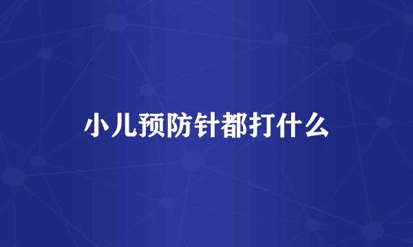 小儿预防针都打什么
