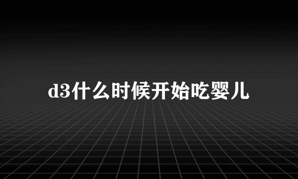 d3什么时候开始吃婴儿