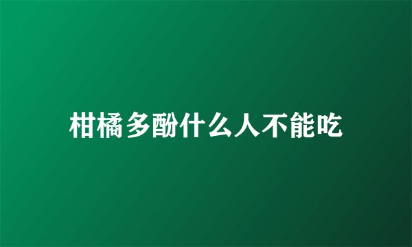 柑橘多酚什么人不能吃