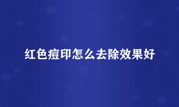 红色痘印怎么去除效果好