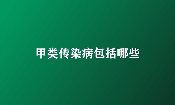 甲类传染病包括哪些