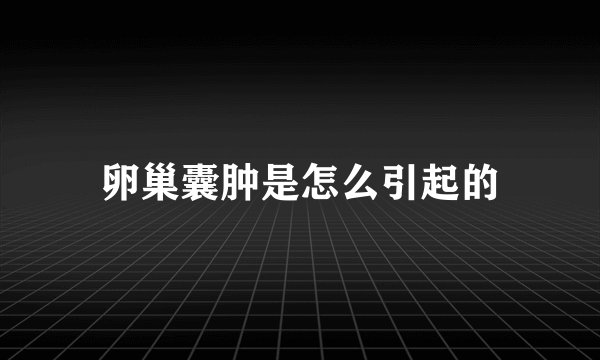 卵巢囊肿是怎么引起的