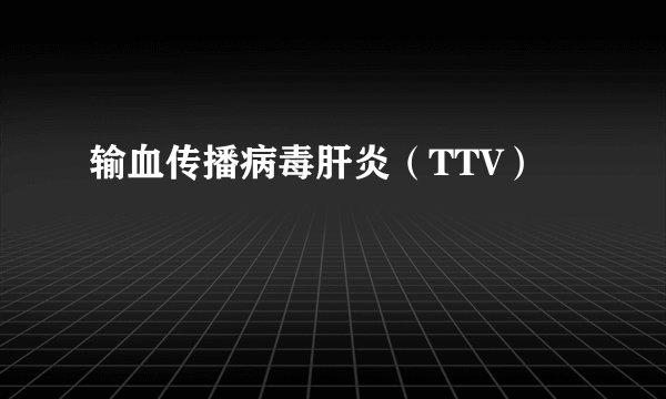 输血传播病毒肝炎(TTV)