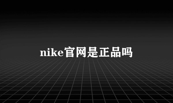 nike官网是正品吗