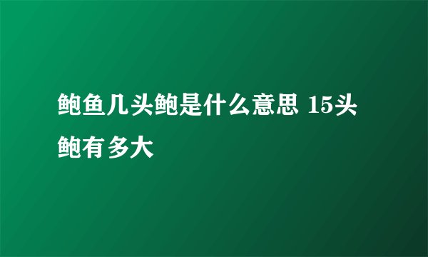 鲍鱼几头鲍是什么意思 15头鲍有多大