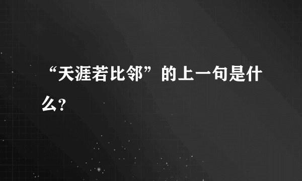 “天涯若比邻”的上一句是什么?