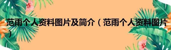 范雨个人资料图片及简介(范雨个人资料图片)