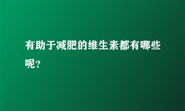 有助于减肥的维生素都有哪些呢？