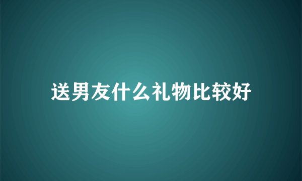 送男友什么礼物比较好
