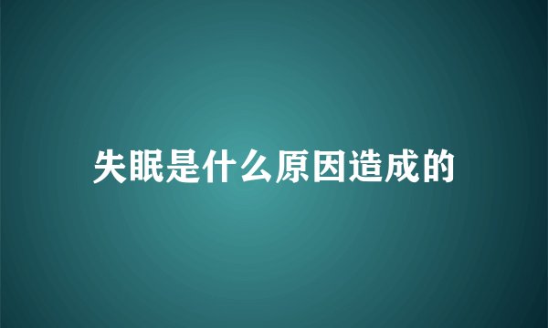 失眠是什么原因造成的