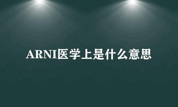 ARNI医学上是什么意思