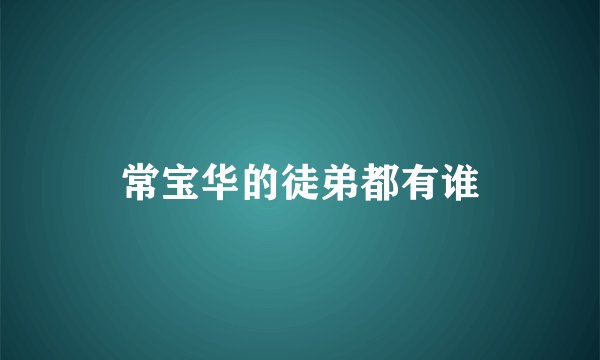 常宝华的徒弟都有谁