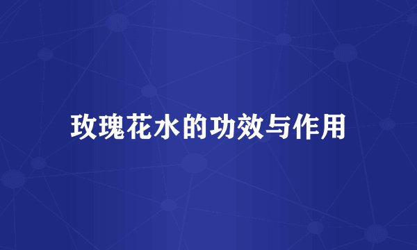 玫瑰花水的功效与作用