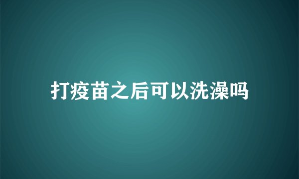 打疫苗之后可以洗澡吗