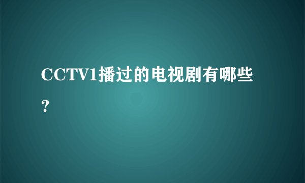 CCTV1播过的电视剧有哪些?