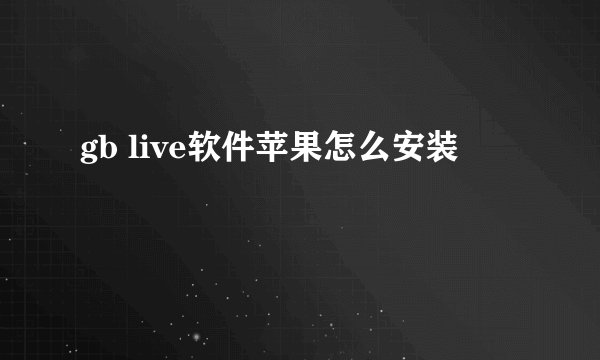 gb live软件苹果怎么安装