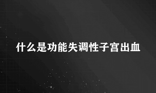 什么是功能失调性子宫出血