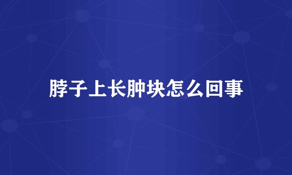 脖子上长肿块怎么回事