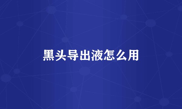 黑头导出液怎么用