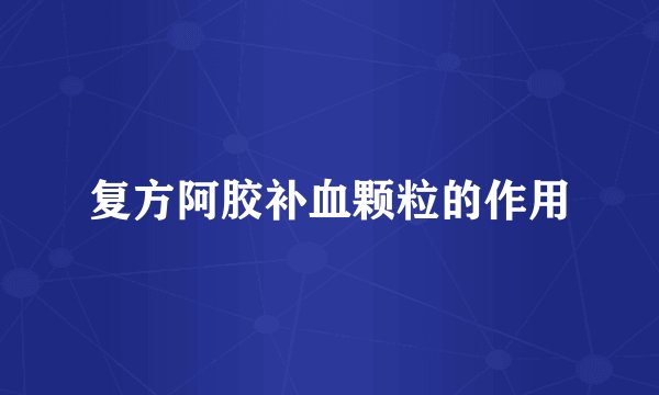 复方阿胶补血颗粒的作用