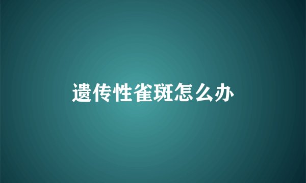 遗传性雀斑怎么办