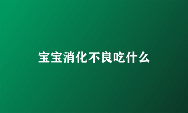宝宝消化不良吃什么