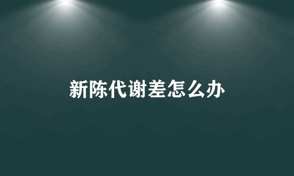 新陈代谢差怎么办