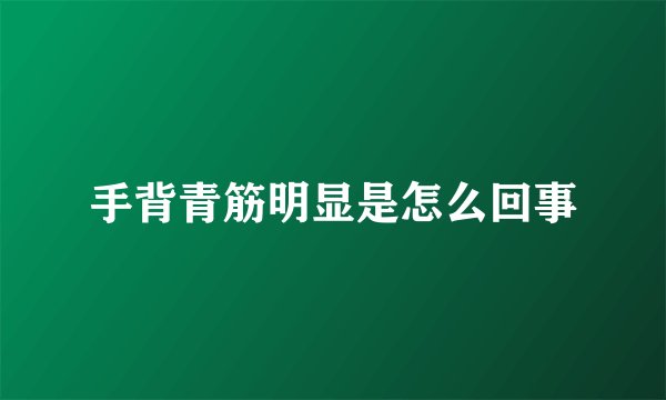 手背青筋明显是怎么回事