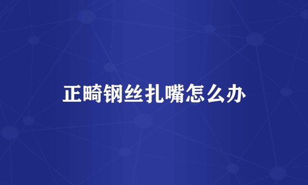 正畸钢丝扎嘴怎么办