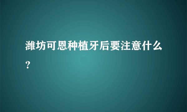 潍坊可恩种植牙后要注意什么?