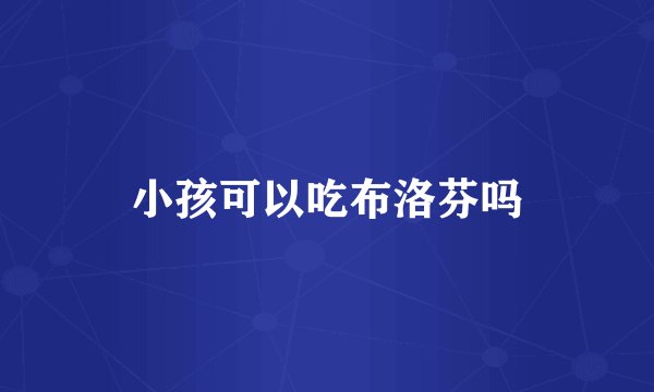小孩可以吃布洛芬吗