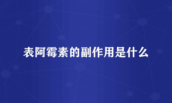 表阿霉素的副作用是什么