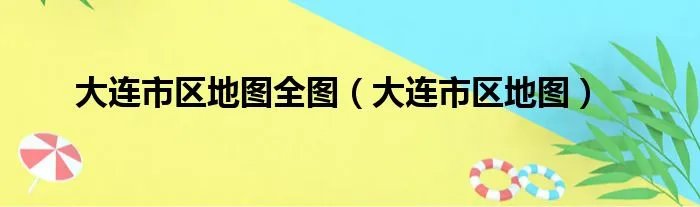 大连市区地图全图（大连市区地图）