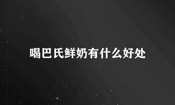 喝巴氏鲜奶有什么好处