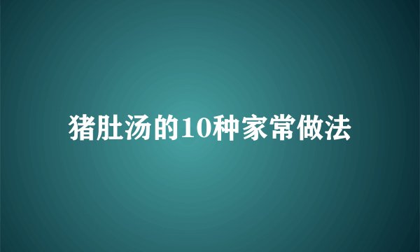 猪肚汤的10种家常做法