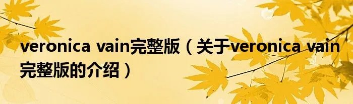 veronica vain完整版（关于veronica vain完整版的介绍）