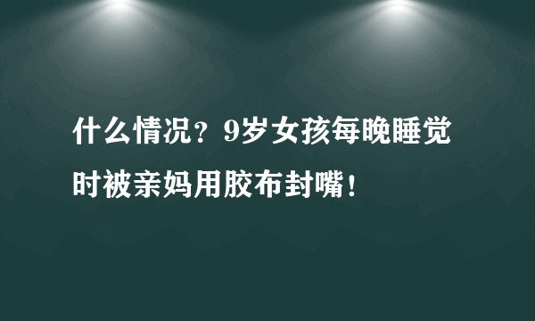 什么情况？9岁女孩每晚睡觉时被亲妈用胶布封嘴！