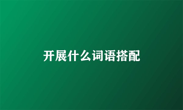 开展什么词语搭配