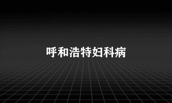 呼和浩特妇科病