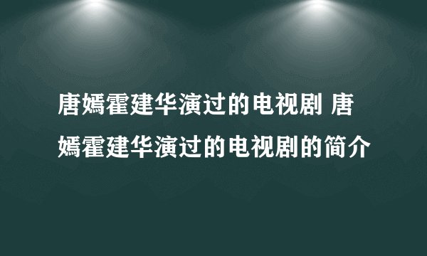 唐嫣霍建华演过的电视剧 唐嫣霍建华演过的电视剧的简介