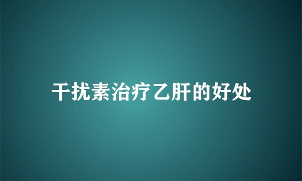 干扰素治疗乙肝的好处