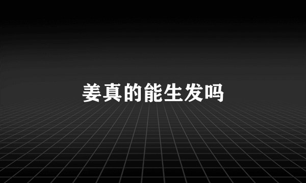 姜真的能生发吗