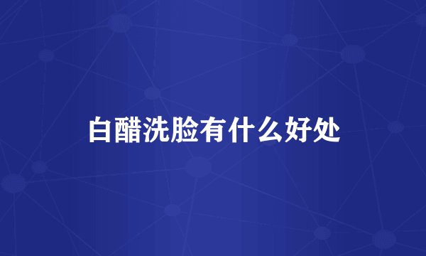 白醋洗脸有什么好处