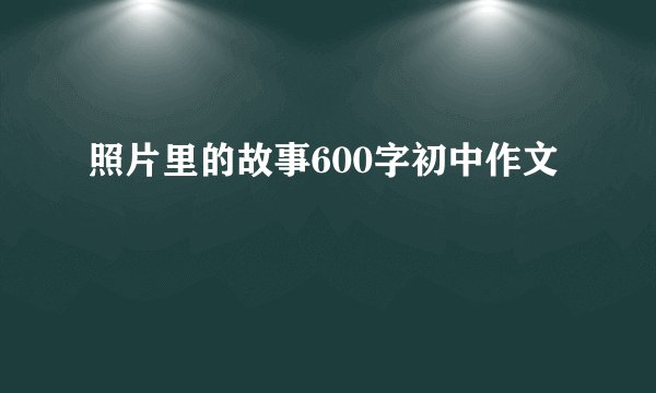 照片里的故事600字初中作文